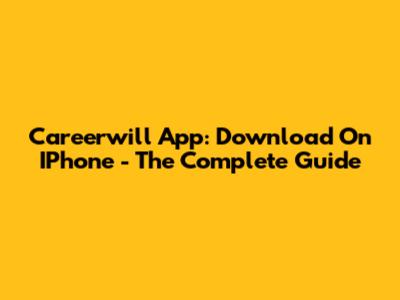 Careerwill App: Download On IPhone - The Complete Guide