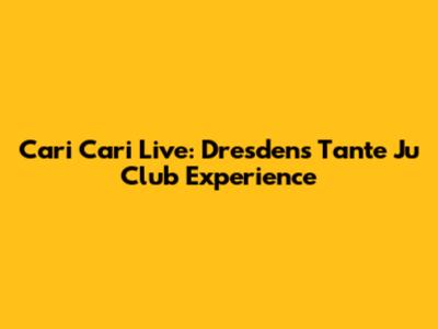 Cari Cari Live: Dresden's Tante Ju Club Experience