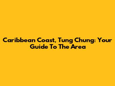 Caribbean Coast, Tung Chung: Your Guide To The Area