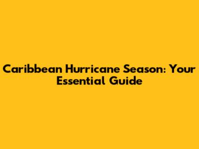 Caribbean Hurricane Season: Your Essential Guide
