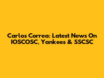 Carlos Correa: Latest News On IOSCOSC, Yankees & SSCSC