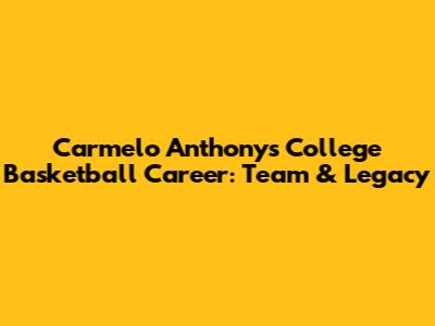 Carmelo Anthony's College Basketball Career: Team & Legacy