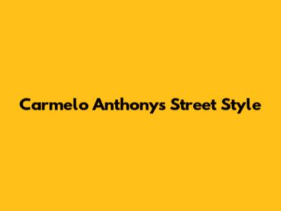 Carmelo Anthony's Street Style