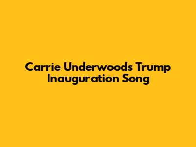 Carrie Underwood's Trump Inauguration Song