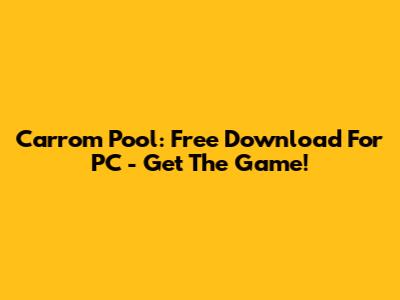Carrom Pool: Free Download For PC - Get The Game!