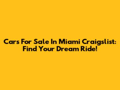 Cars For Sale In Miami Craigslist: Find Your Dream Ride!