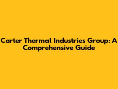 Carter Thermal Industries Group: A Comprehensive Guide