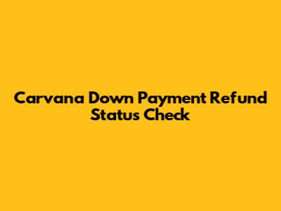 Carvana Down Payment Refund Status Check