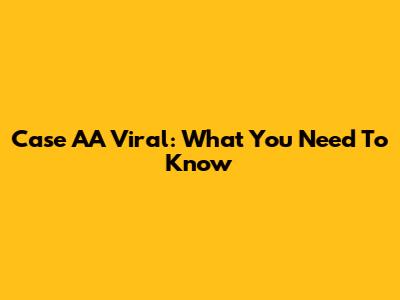 Case AA Viral: What You Need To Know
