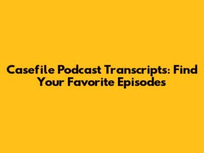 Casefile Podcast Transcripts: Find Your Favorite Episodes