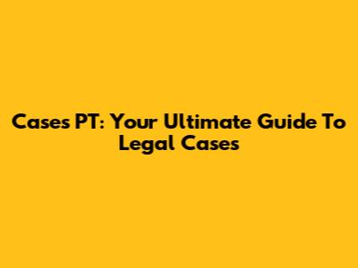 Cases PT: Your Ultimate Guide To Legal Cases