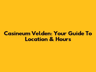 Casineum Velden: Your Guide To Location & Hours