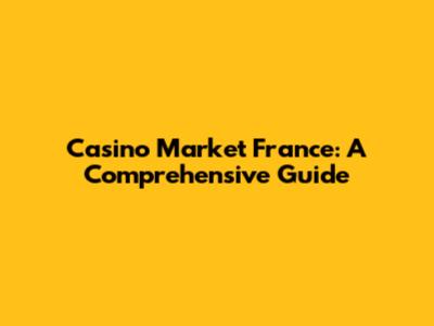 Casino Market France: A Comprehensive Guide