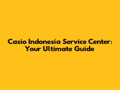 Casio Indonesia Service Center: Your Ultimate Guide