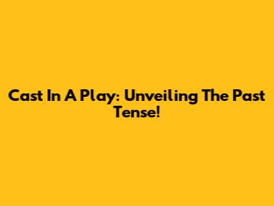Cast In A Play: Unveiling The Past Tense!