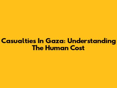 Casualties In Gaza: Understanding The Human Cost