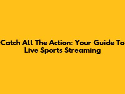 Catch All The Action: Your Guide To Live Sports Streaming