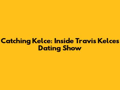 Catching Kelce: Inside Travis Kelce's Dating Show