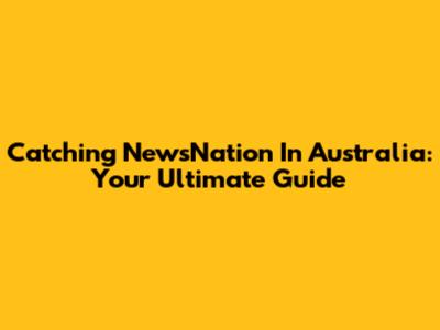 Catching NewsNation In Australia: Your Ultimate Guide