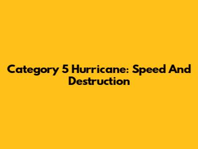Category 5 Hurricane: Speed And Destruction