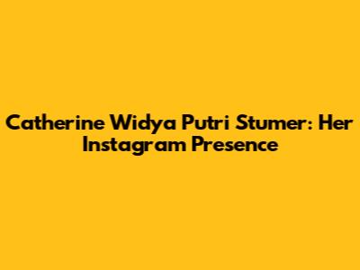 Catherine Widya Putri Stumer: Her Instagram Presence