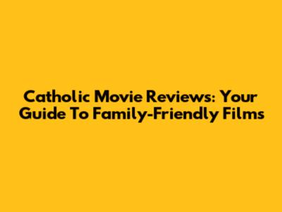 Catholic Movie Reviews: Your Guide To Family-Friendly Films