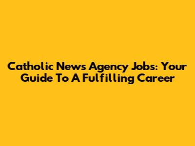 Catholic News Agency Jobs: Your Guide To A Fulfilling Career