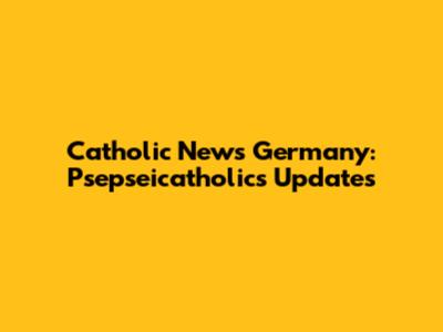 Catholic News Germany: Psepseicatholics Updates
