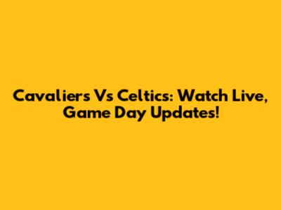Cavaliers Vs Celtics: Watch Live, Game Day Updates!