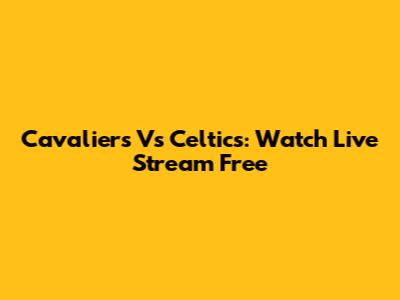 Cavaliers Vs Celtics: Watch Live Stream Free