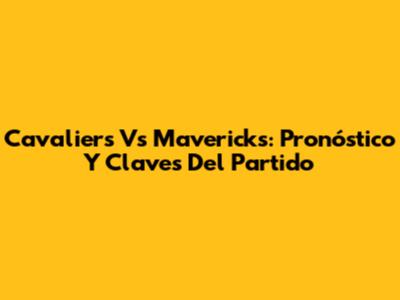 Cavaliers Vs Mavericks: Pronóstico Y Claves Del Partido