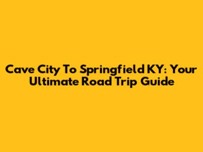 Cave City To Springfield KY: Your Ultimate Road Trip Guide