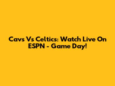 Cavs Vs Celtics: Watch Live On ESPN - Game Day!