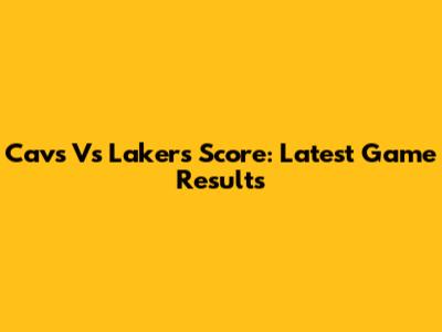Cavs Vs Lakers Score: Latest Game Results