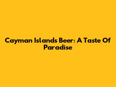 Cayman Islands Beer: A Taste Of Paradise