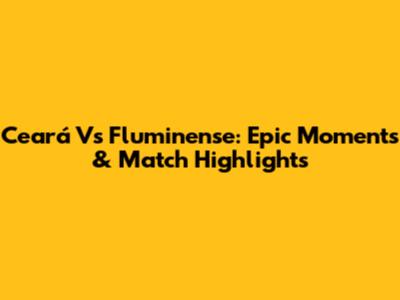Ceará Vs Fluminense: Epic Moments & Match Highlights