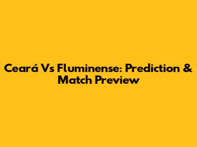 Ceará Vs Fluminense: Prediction & Match Preview