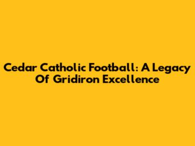 Cedar Catholic Football: A Legacy Of Gridiron Excellence