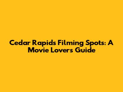 Cedar Rapids Filming Spots: A Movie Lover's Guide