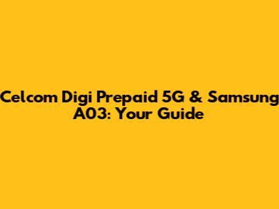 Celcom Digi Prepaid 5G & Samsung A03: Your Guide