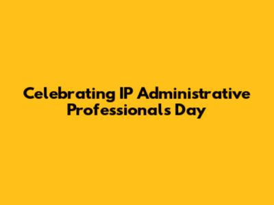 Celebrating IP Administrative Professionals Day