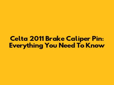 Celta 2011 Brake Caliper Pin: Everything You Need To Know