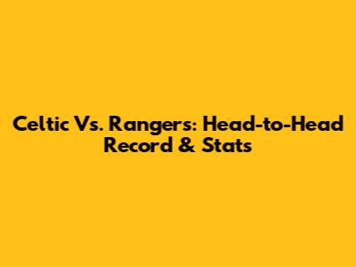 Celtic Vs. Rangers: Head-to-Head Record & Stats