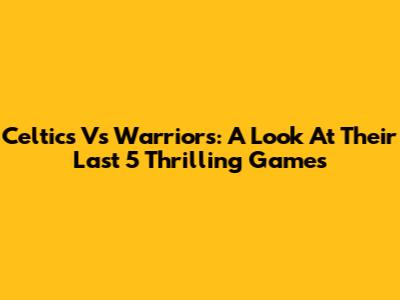 Celtics Vs Warriors: A Look At Their Last 5 Thrilling Games
