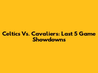 Celtics Vs. Cavaliers: Last 5 Game Showdowns