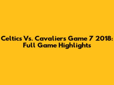 Celtics Vs. Cavaliers Game 7 2018: Full Game Highlights