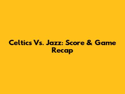 Celtics Vs. Jazz: Score & Game Recap