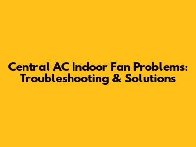 Central AC Indoor Fan Problems: Troubleshooting & Solutions