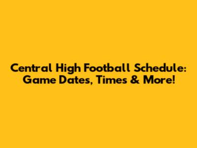 Central High Football Schedule: Game Dates, Times & More!