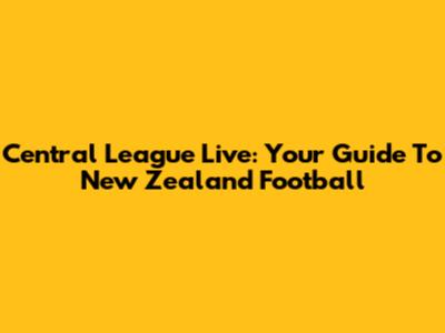 Central League Live: Your Guide To New Zealand Football
